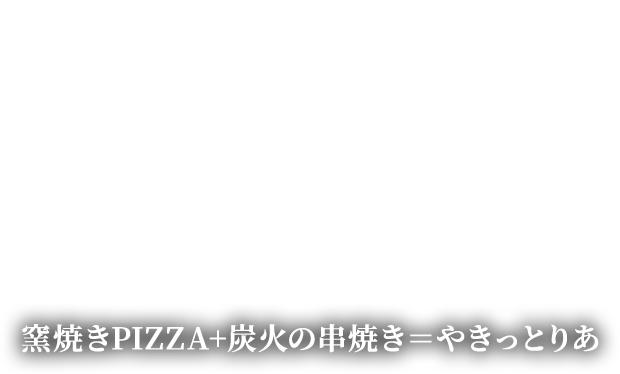 窯焼きPIZZA+炭火の串焼き＝やきっとりあ